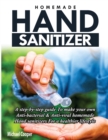 Homemade Hand Sanitizer : A Step-By-Step Guide to Make Your Own Anti-Bacterial & Anti-Viral Homemade Hand Sanitizers for A Healthier Lifestyle - Book