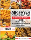 Air Fryer Cookbook for Beginners : 600 Effortless & Healthy Air Fryer Recipes for Beginners & Advanced Users: 600 Effortless & Healthy Air Fryer Recipes for Beginners & Advanced User - Book