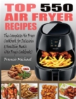 Top 550 Air Fryer Recipes : The Complete Air Fryer Recipes Cookbook for Easy, Delicious and Healthy Meals (Air Fryer Cookbook) - Book