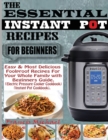 The Essential Instant Pot Recipes for Beginners : Easy & Most Delicious Foolproof Recipes For Your Whole Family With Beginner Guide (Electric Pressure Cooker Cookbook) (Instant Pot Cookbook) - Book