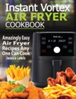 Instant Vortex Air Fryer Cookbook : Amazingly Easy Air Fryer Recipes Any One Can Cook - Book