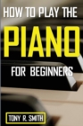 How to Play The Piano : For Beginner's A Complete Guide (How to Play the Piano and Keyboard) - Book