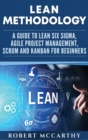Lean Methodology : A Guide to Lean Six Sigma, Agile Project Management, Scrum and Kanban for Beginners - Book