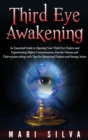 Third Eye Awakening : An Essential Guide to Opening Your Third Eye Chakra and Experiencing Higher Consciousness, Psychic Visions and Clairvoyance along with Tips for Balancing Chakras and Seeing Auras - Book