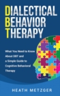 Dialectical Behavior Therapy : What You Need to Know About DBT and a Simple Guide to Cognitive Behavioral Therapy - Book