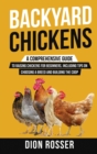 Backyard Chickens : A Comprehensive Guide to Raising Chickens for Beginners, Including Tips on Choosing a Breed and Building the Coop - Book