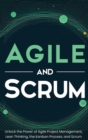 Agile and Scrum : Unlock the Power of Agile Project Management, Lean Thinking, the Kanban Process, and Scrum - Book