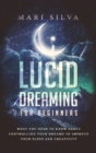 Lucid Dreaming for Beginners : What You Need to Know About Controlling Your Dreams to Improve Your Sleep and Creativity - Book