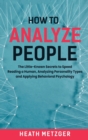 How to Analyze People : The Little-Known Secrets to Speed Reading a Human, Analyzing Personality Types and Applying Behavioral Psychology - Book