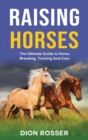 Raising Horses : The Ultimate Guide To Horse Breeding, Training And Care - Book