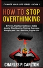 How to Stop Overthinking : 8 Proven, Practical Techniques to End Anxiety, Stop Negative Thinking, Overcome Worrying and Live a Healthier, Happier Life - Book
