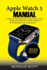 Apple Watch 5 Manual : A Step by Step Beginner to Advanced User Guide to Master the iWatch Series 5 in 60 Minutes...With Illustrations. - Book
