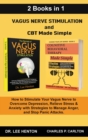 Vagus Nerve Stimulation and CBT Made Simple (2 Books in 1) : How to Stimulate Your Vagus Nerve to Overcome Depression, Relieve Stress & Anxiety with Strategies to Manage Anger and Stop Panic Attacks - Book