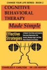 Cognitive Behavioral Therapy Made Simple : Effective Strategies to Rewire Your Brain and Instantly Overcome Depression, End Anxiety, Manage Anger and Stop Panic Attacks in its Tracks - Book