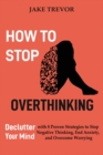 How to Stop Overthinking : Declutter Your Mind with 8 Proven Strategies to Stop Negative Thinking, End Anxiety, and Overcome Worrying - Book
