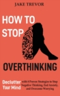 How to Stop Overthinking : Declutter Your Mind with 8 Proven Strategies to Stop Negative Thinking, End Anxiety, and Overcome Worrying - Book