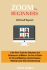 Zoom for Beginners (2020 and Beyond) : A No-Fluff Guide for Teachers and Businesses to Master the Use of Zoom for Virtual Meetings, Online Classes, Webinars and Video Conferencing - Book