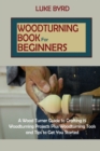 Woodturning Book for Beginners : A Wood Turner Guide to Crafting 15 Woodturning Projects Plus Woodturning Tools and Tips to Get You Started - Book