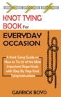 Knot Tying Book for Everyday Occasion : A Knot Tying Guide on How to Tie 25 of the Most Important Rope Knots with Step By Step Knot Tying Instructions - Book