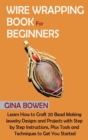 Wire Wrapping Book for Beginners : Learn How to Craft 20 Bead Making Jewelry Designs and Projects with Step by Step Instructions, Plus Tools and Techniques to Get You Started - Book
