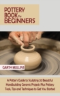 Pottery Book for Beginners : A Potter's Guide to Sculpting 20 Beautiful Handbuilding Ceramic Projects Plus Pottery Tools, Tips and Techniques to Get You Started - Book