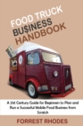 Food Truck Business Handbook : A 21st Century Guide for Beginners to Plan and Run a Successful Mobile Food Business from Scratch - Book