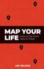 Map Your Life : Getting from Here to There - Book
