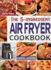 Air Fryer Cookbook : The Easy 5-ingredient Kitchen-tested Recipes for Fried Favorites to Fry, Bake, Grill, and Roast on A Budget - Book