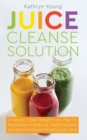 Juice Cleanse Solution : A Simple 7 Day Weight Loss Plan to Rid Stubborn Body Fat, Feel Energetic, and Detox Without Feeling Like You're on a Diet - Book