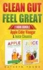 Clean Gut Feel Great : Apple Cider Vinegar & Juice Cleanse - Book