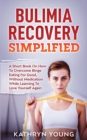 Bulimia Recovery Simplified : A Short Book On How Overcome Binge Eating For Good, Without Medication While Learning To Love Yourself Again - Book