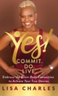 Yes! Commit. Do. Live : Embrace the Brain-Body Connection to Achieve Your True Desires - eBook