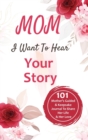 Mom, I Want to Hear Your Story : 101 Thought Provoking and Fun Prompts For Mothers to Share Hes Life and Hes Love!: 101 Thought Provoking and Fun Prompts For Fathers to Share His Life and His Love! - Book