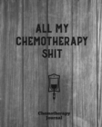 All My Chemotherapy Shit, Chemotherapy Journal : Cancer Medical Treatment Cycle Record Book, Track Side Effects, Appointments Diary, Chemo Gift, Thoughts, Notebook - Book