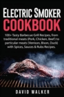 Electric Smoker Cookbook : 100+ Tasty Barbecue Grill Recipes, from Traditional Meats (Pork, Chicken, Beef) to Particular Meats (Venison, Bison, Duck) with Spices, Sauces & Rubs Recipes - Book