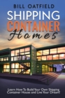 Shipping Container Homes : Learn How To Build Your Own Shipping Container House and Live Your Dream! - Book