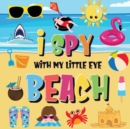 I Spy With My Little Eye - Beach : Can You Find the Bikini, Towel and Ice Cream? A Fun Search and Find at the Seaside Summer Game for Kids 2-4! - Book