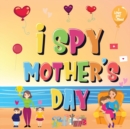 I Spy Mother's Day : Can You Find The Things That Mom Loves? A Fun Activity Book for Kids 2-5 to Learn About Mama! - Book