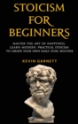 Stoicism For Beginners : Master the Art of Happiness. Learn Modern, Practical Stoicism to Create Your Own Daily Stoic Routine - Book
