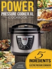 Power Pressure Cooker XL Cookbook : 5 Ingredients or Less Quick, Easy & Delicious Electric Pressure Cooker Recipes for Fast & Healthy Meals - Book