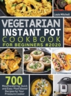 Vegetarian Instant Pot Cookbook for Beginners #2020 : 700 Mouthwatering, Quick and Easy Plant Based Recipes for Your Pressure Cooker - Book