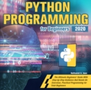 Python Programming for Beginners 2020 : The Ultimate Beginners' Guide With Step-by-Step Guidance And Hands-On Exercises. Practical Programming for Total Beginners - Book