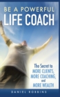 Be a Powerful Life Coach : The Secret to More Clients, More Coaching, and More Wealth - Book