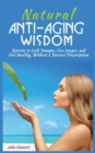 Natural Anti-Aging Wisdom : Secrets to Look Younger, Live Longer, and Feel Healthy, Without a Doctor's Prescription - Book