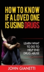 How to Know If a Loved One Is Using Drugs : Learn What to Do to Help End Drug Abuse - Book