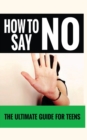 How to Say No : The Ultimate Guide for Teens - Book