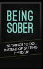 Being Sober : 50 Things to Do Instead of Getting F***ed Up Being Sober - Book