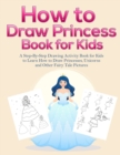How to Draw Princess Books for Kids : A Step-By-Step Drawing Activity Book for Kids to Learn How to Draw Princesses, Unicorns and Other Fairy Tale Pictures - Book