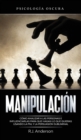 Manipulacion : Psicologia oscura - Como analizar a las personas e influenciarlas para que hagan lo que quieras usando la PNL y la persuasion subliminal - Book