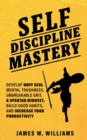 Self-discipline Mastery : Develop Navy Seal Mental Toughness, Unbreakable Grit, Spartan Mindset, Build Good Habits, and Increase Your Productivity - Book